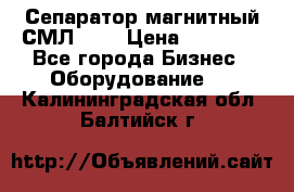 Сепаратор магнитный СМЛ-100 › Цена ­ 37 500 - Все города Бизнес » Оборудование   . Калининградская обл.,Балтийск г.